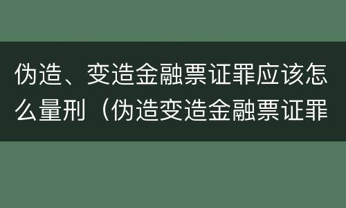 伪造、变造金融票证罪应该怎么量刑（伪造变造金融票证罪量刑标准）