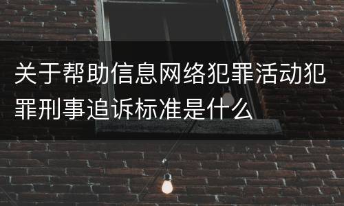 关于帮助信息网络犯罪活动犯罪刑事追诉标准是什么