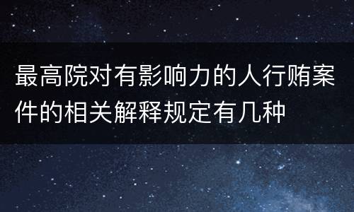 最高院对有影响力的人行贿案件的相关解释规定有几种