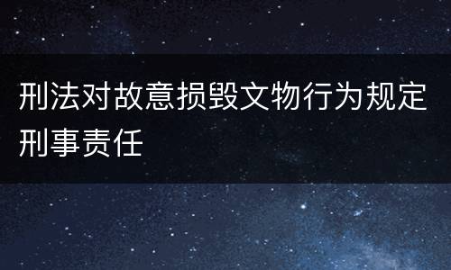 刑法对故意损毁文物行为规定刑事责任
