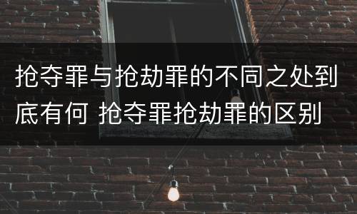 抢夺罪与抢劫罪的不同之处到底有何 抢夺罪抢劫罪的区别