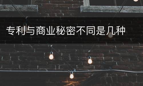 专利与商业秘密不同是几种