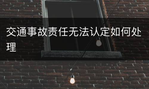 交通事故责任无法认定如何处理