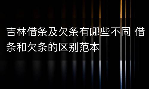 吉林借条及欠条有哪些不同 借条和欠条的区别范本