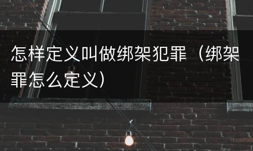 怎样定义叫做绑架犯罪（绑架罪怎么定义）