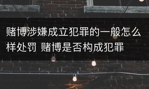 赌博涉嫌成立犯罪的一般怎么样处罚 赌博是否构成犯罪
