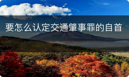 要怎么认定交通肇事罪的自首