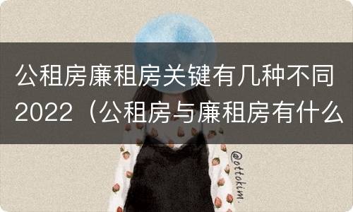 公租房廉租房关键有几种不同2022（公租房与廉租房有什么不同）