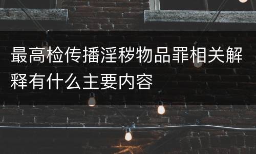 最高检传播淫秽物品罪相关解释有什么主要内容
