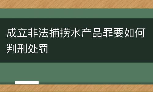 成立非法捕捞水产品罪要如何判刑处罚