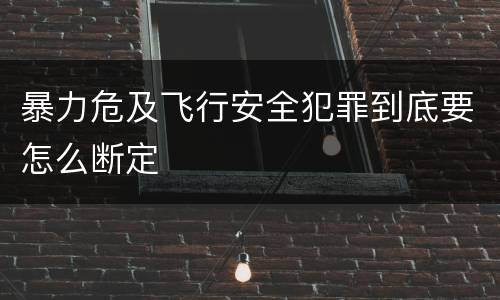 暴力危及飞行安全犯罪到底要怎么断定