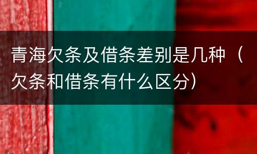 青海欠条及借条差别是几种（欠条和借条有什么区分）
