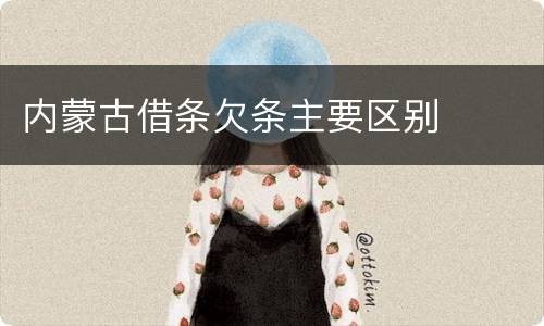 内蒙古借条欠条主要区别