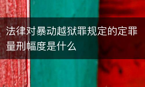 法律对暴动越狱罪规定的定罪量刑幅度是什么