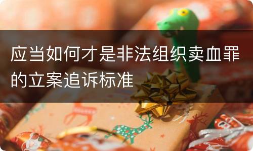 应当如何才是非法组织卖血罪的立案追诉标准
