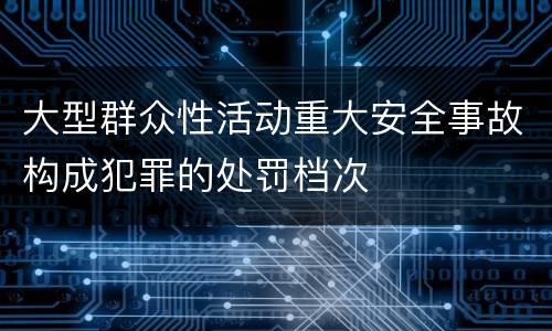 大型群众性活动重大安全事故构成犯罪的处罚档次
