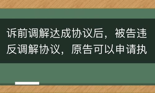 诉前调解达成协议后，被告违反调解协议，原告可以申请执行吗