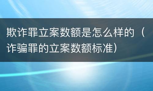 欺诈罪立案数额是怎么样的（诈骗罪的立案数额标准）