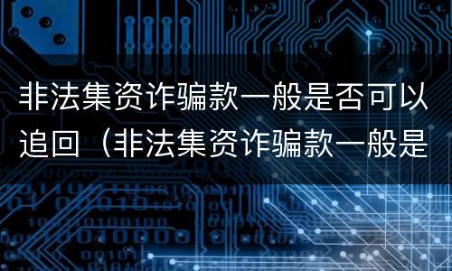 非法集资诈骗款一般是否可以追回（非法集资诈骗款一般是否可以追回来）