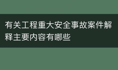 有关工程重大安全事故案件解释主要内容有哪些