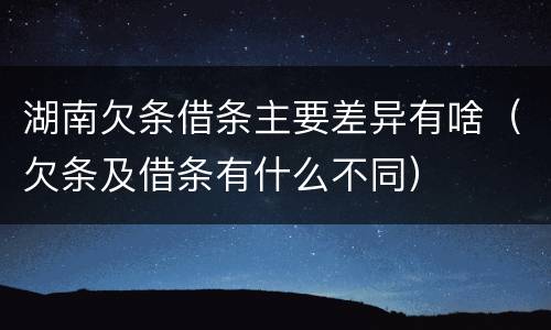 湖南欠条借条主要差异有啥（欠条及借条有什么不同）