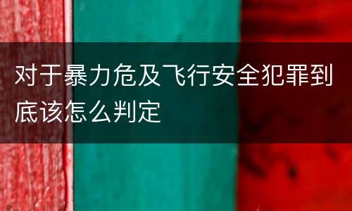 对于暴力危及飞行安全犯罪到底该怎么判定
