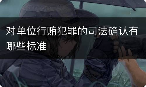 对单位行贿犯罪的司法确认有哪些标准