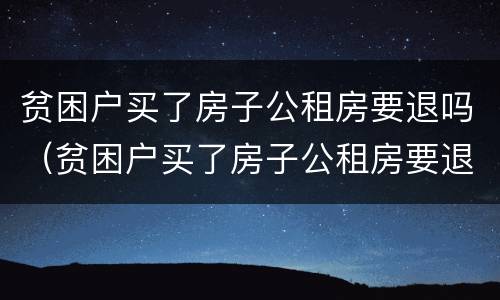 贫困户买了房子公租房要退吗（贫困户买了房子公租房要退吗怎么办）