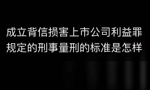 成立背信损害上市公司利益罪规定的刑事量刑的标准是怎样的