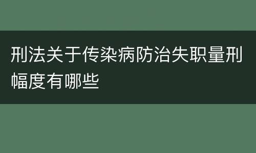 刑法关于传染病防治失职量刑幅度有哪些