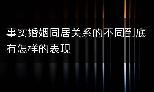 事实婚姻同居关系的不同到底有怎样的表现