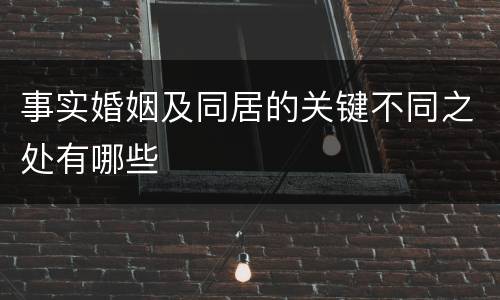 事实婚姻及同居的关键不同之处有哪些