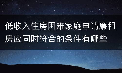 低收入住房困难家庭申请廉租房应同时符合的条件有哪些