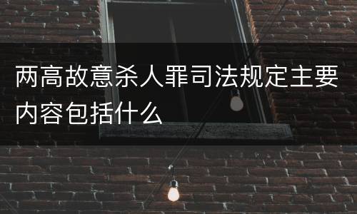 两高故意杀人罪司法规定主要内容包括什么