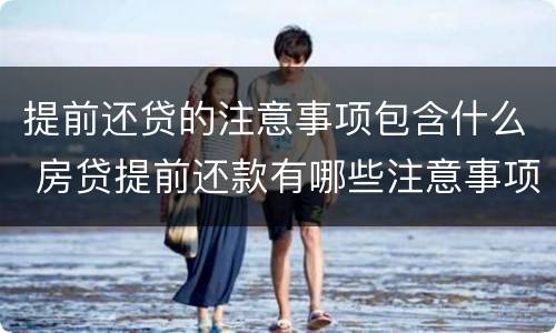 提前还贷的注意事项包含什么 房贷提前还款有哪些注意事项