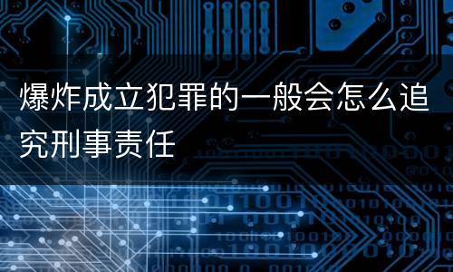 爆炸成立犯罪的一般会怎么追究刑事责任
