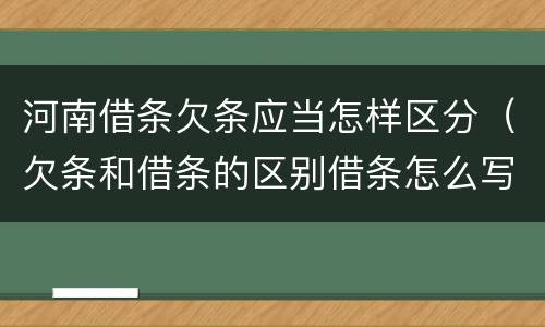 河南借条欠条应当怎样区分（欠条和借条的区别借条怎么写）