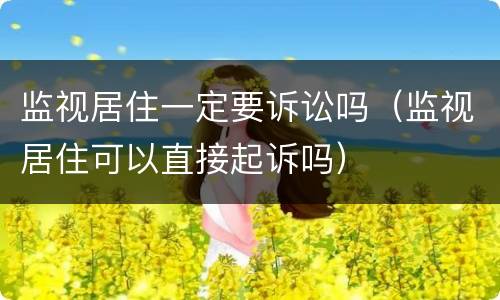 监视居住一定要诉讼吗（监视居住可以直接起诉吗）