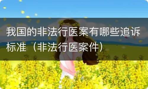 我国的非法行医案有哪些追诉标准（非法行医案件）