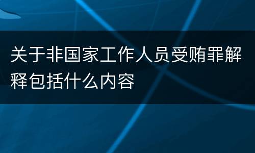 关于非国家工作人员受贿罪解释包括什么内容
