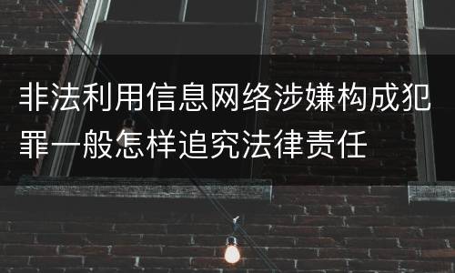非法利用信息网络涉嫌构成犯罪一般怎样追究法律责任