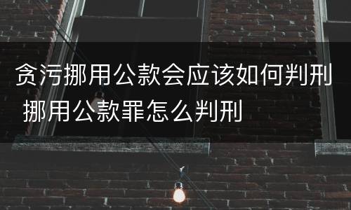 贪污挪用公款会应该如何判刑 挪用公款罪怎么判刑
