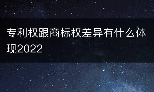 专利权跟商标权差异有什么体现2022