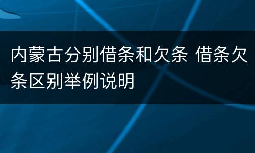 内蒙古分别借条和欠条 借条欠条区别举例说明