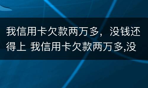 我信用卡欠款两万多，没钱还得上 我信用卡欠款两万多,没钱还得上法院吗