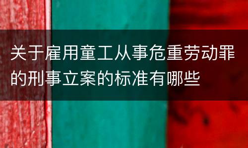 关于雇用童工从事危重劳动罪的刑事立案的标准有哪些