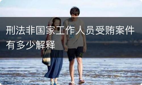 刑法非国家工作人员受贿案件有多少解释