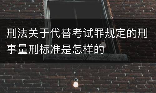 刑法关于代替考试罪规定的刑事量刑标准是怎样的
