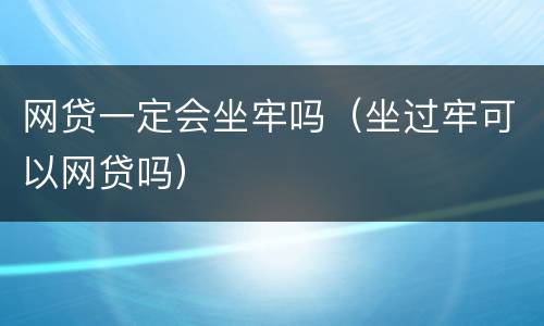 网贷一定会坐牢吗（坐过牢可以网贷吗）