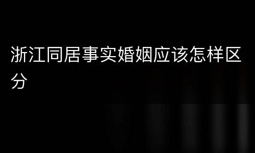 浙江同居事实婚姻应该怎样区分
